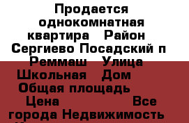 Продается однокомнатная квартира › Район ­ Сергиево-Посадский п. Реммаш › Улица ­ Школьная › Дом ­ 18 › Общая площадь ­ 34 › Цена ­ 1 750 000 - Все города Недвижимость » Квартиры продажа   . Адыгея респ.,Майкоп г.